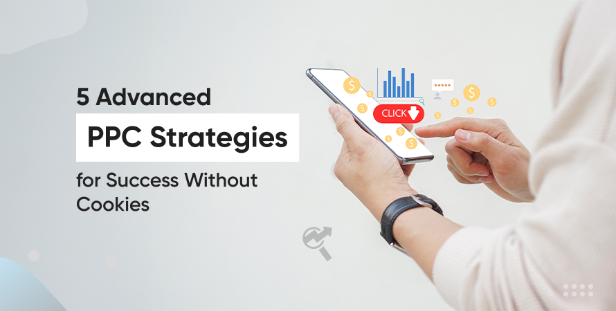 5 Advanced PPC Strategies for Success Without Cookies